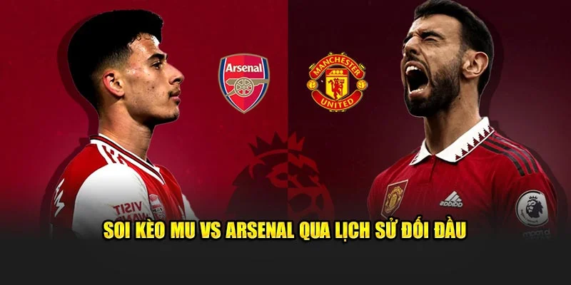 Soi kèo MU vs Arsenal qua lịch sử đối đầu