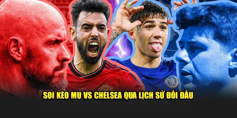 Soi kèo MU vs Chelsea qua lịch sử đối đầu